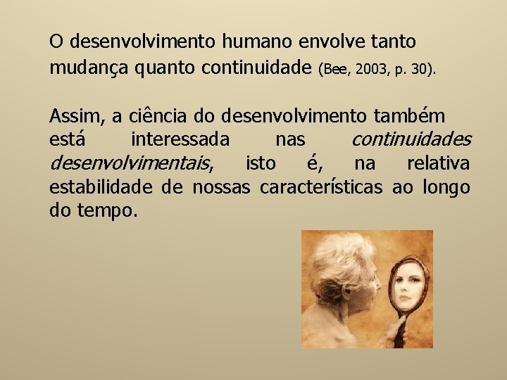 O desenvolvimento humano envolve tanto mudança quanto continuidade (Bee, 2003, p. 30). Assim, a