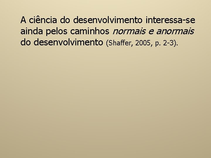 A ciência do desenvolvimento interessa-se ainda pelos caminhos normais e anormais do desenvolvimento (Shaffer,