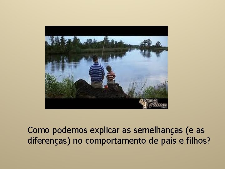 Como podemos explicar as semelhanças (e as diferenças) no comportamento de pais e filhos?