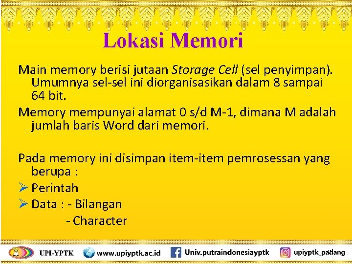 Lokasi Memori Main memory berisi jutaan Storage Cell (sel penyimpan). Umumnya sel-sel ini diorganisasikan