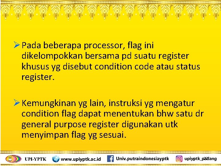 Ø Pada beberapa processor, flag ini dikelompokkan bersama pd suatu register khusus yg disebut