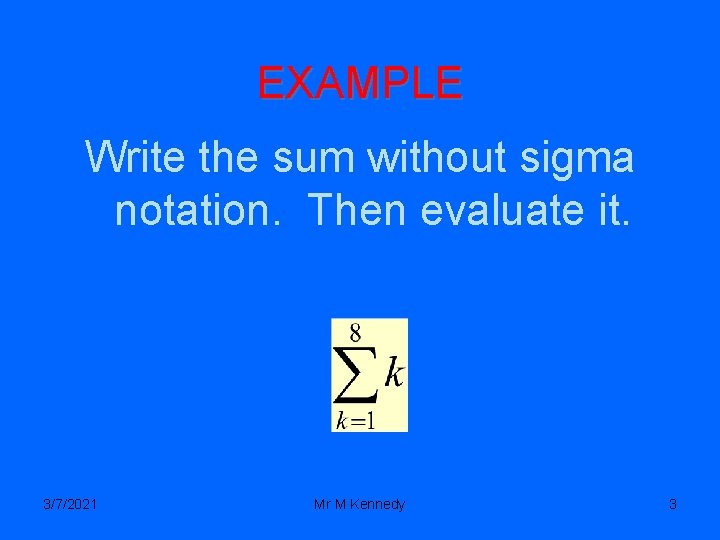 EXAMPLE Write the sum without sigma notation. Then evaluate it. 3/7/2021 Mr M Kennedy