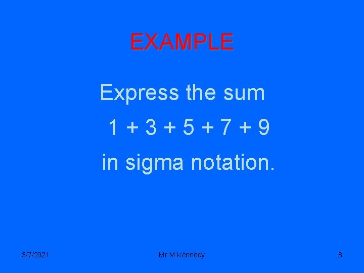 EXAMPLE Express the sum 1+3+5+7+9 in sigma notation. 3/7/2021 Mr M Kennedy 8 