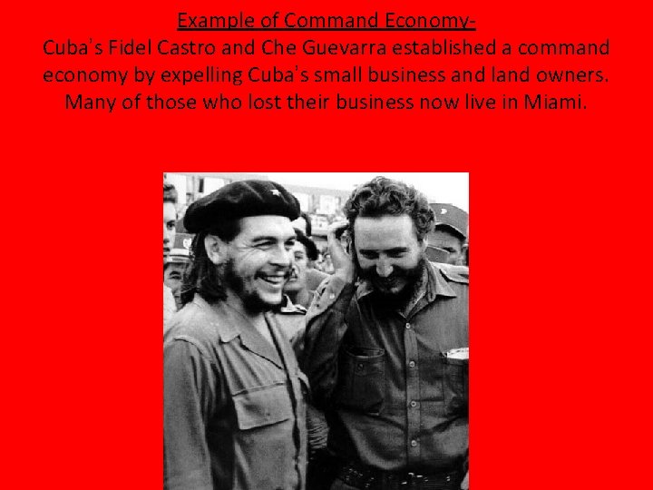 Example of Command Economy. Cuba’s Fidel Castro and Che Guevarra established a command economy