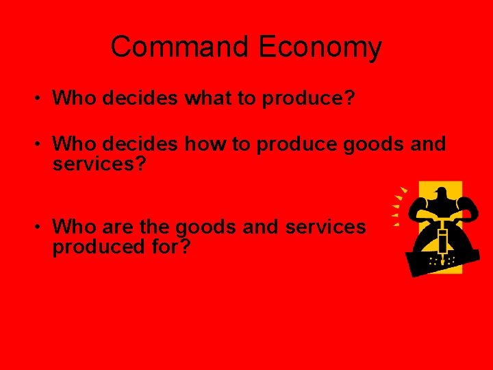 Command Economy • Who decides what to produce? – Government makes all economic decisions