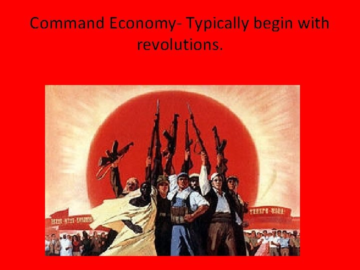 Command Economy- Typically begin with revolutions. 