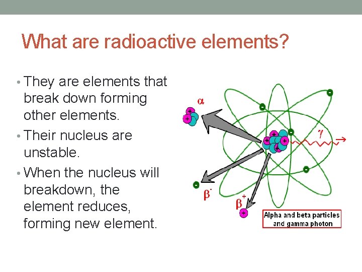 What are radioactive elements? • They are elements that break down forming other elements.
