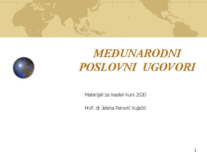 MEĐUNARODNI POSLOVNI UGOVORI Materijali za master kurs 2020 Prof. dr Jelena Perović Vujačić 1