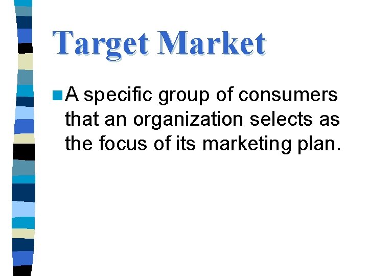 Target Market n. A specific group of consumers that an organization selects as the