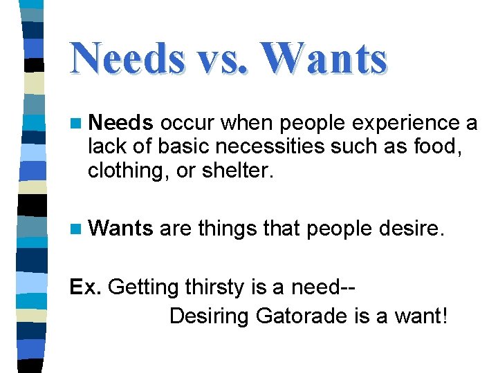 Needs vs. Wants n Needs occur when people experience a lack of basic necessities