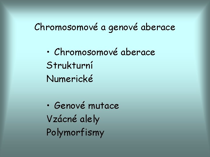 Chromosomové a genové aberace • Chromosomové aberace Strukturní Numerické • Genové mutace Vzácné alely