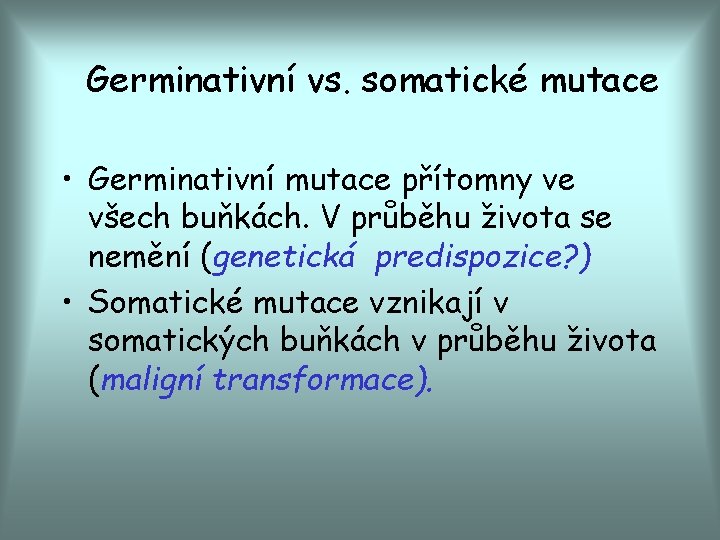 Germinativní vs. somatické mutace • Germinativní mutace přítomny ve všech buňkách. V průběhu života