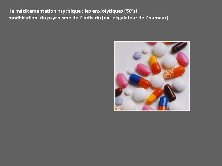 -la médicamentation psychique : les anxiolytiques (50’s) modification du psychisme de l’individu (ex :