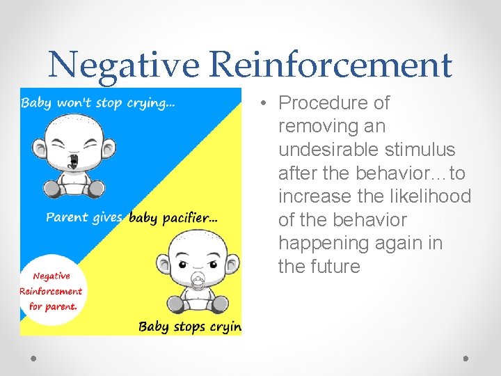 Negative Reinforcement • Procedure of removing an undesirable stimulus after the behavior…to increase the