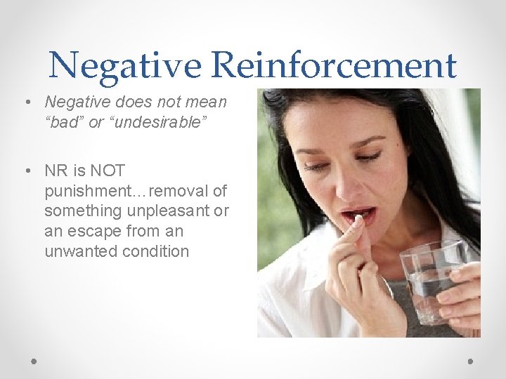 Negative Reinforcement • Negative does not mean “bad” or “undesirable” • NR is NOT