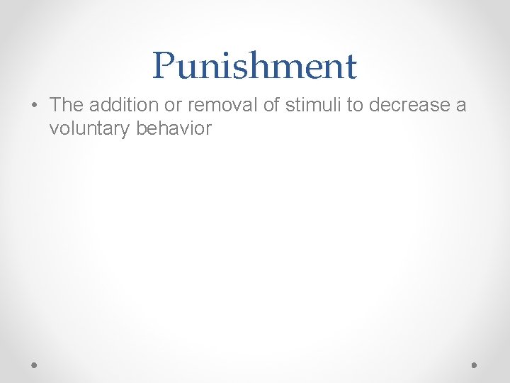 Punishment • The addition or removal of stimuli to decrease a voluntary behavior 
