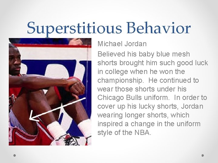 Superstitious Behavior • Michael Jordan • Believed his baby blue mesh shorts brought him