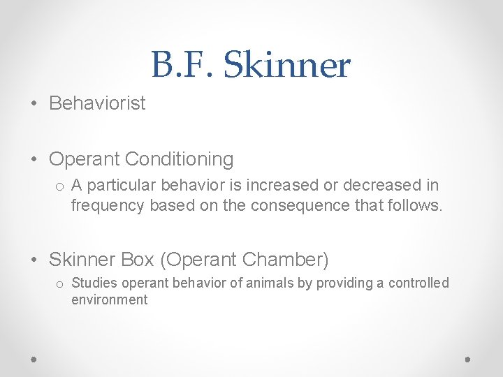 B. F. Skinner • Behaviorist • Operant Conditioning o A particular behavior is increased