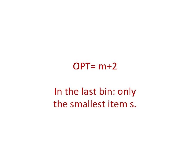 OPT= m+2 In the last bin: only the smallest item s. 