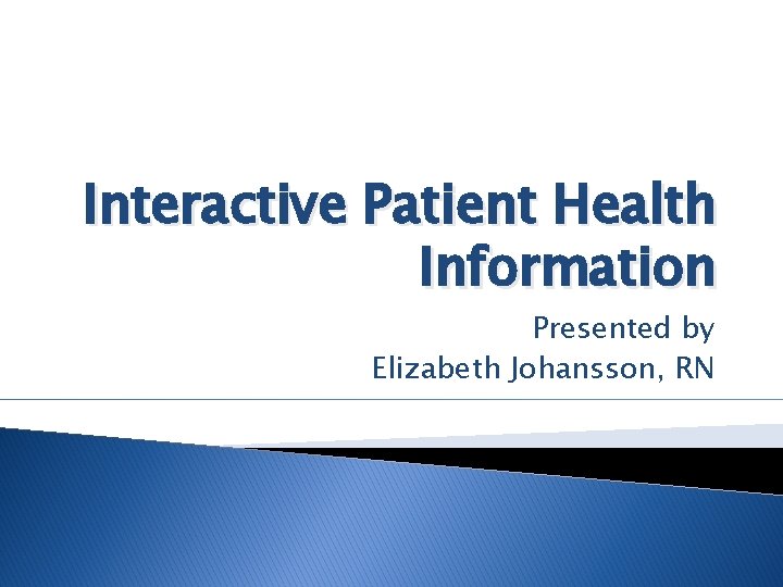 Interactive Patient Health Information Presented by Elizabeth Johansson, RN 