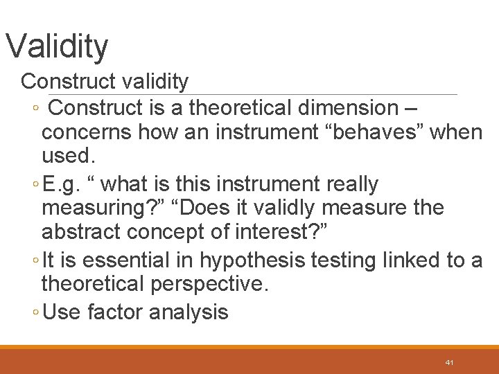 Validity Construct validity ◦ Construct is a theoretical dimension – concerns how an instrument