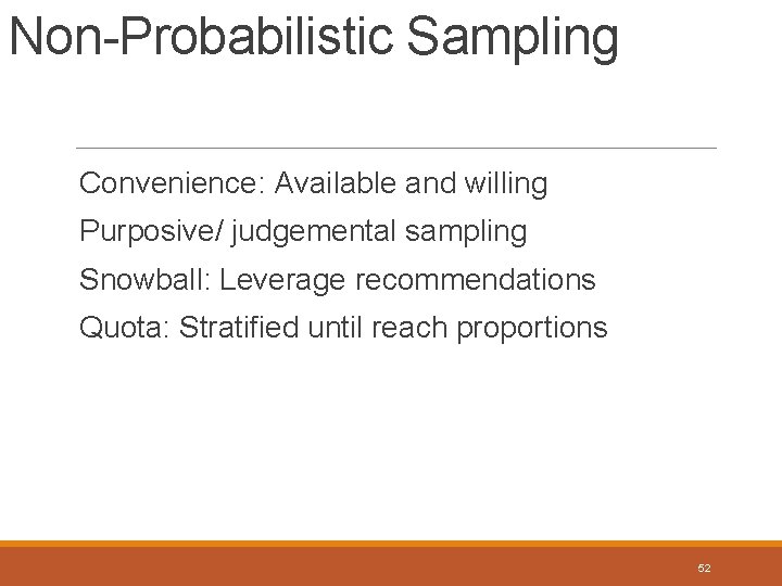 Non-Probabilistic Sampling Convenience: Available and willing Purposive/ judgemental sampling Snowball: Leverage recommendations Quota: Stratified