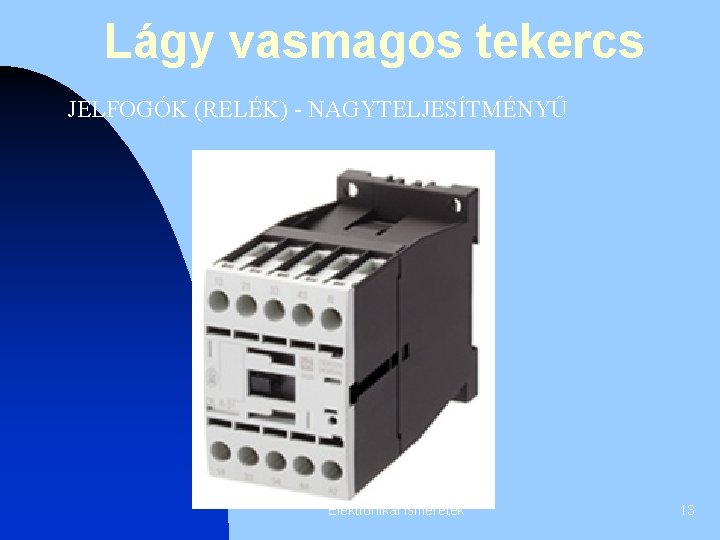 Lágy vasmagos tekercs JELFOGÓK (RELÉK) - NAGYTELJESÍTMÉNYŰ Elektronikai ismeretek 13 