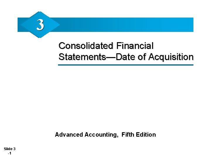 3 Consolidated Financial Statements—Date of Acquisition Advanced Accounting, Fifth Edition Slide 3 -1 