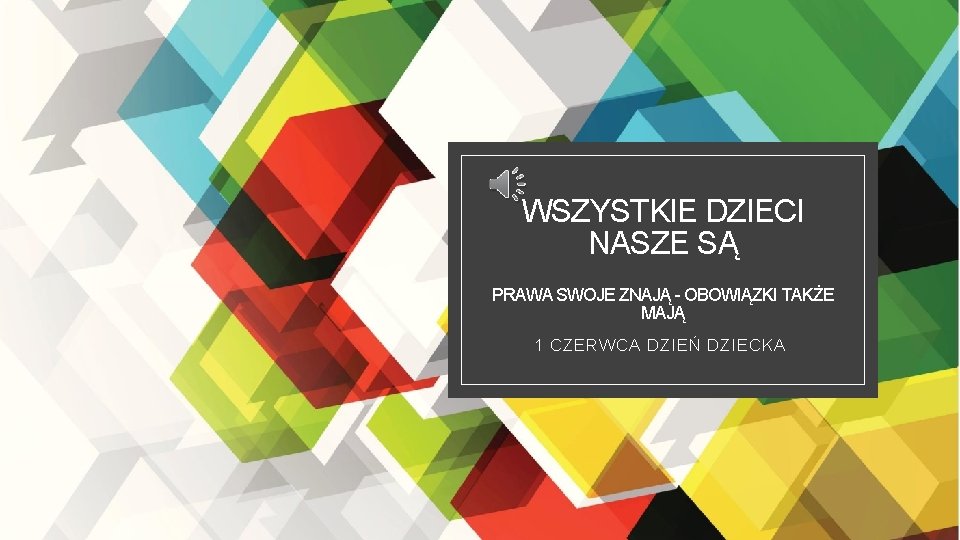 WSZYSTKIE DZIECI NASZE SĄ PRAWA SWOJE ZNAJĄ - OBOWIĄZKI TAKŻE MAJĄ 1 CZERWCA DZIEŃ