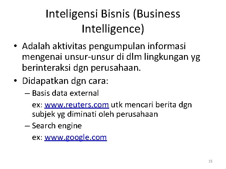 Inteligensi Bisnis (Business Intelligence) • Adalah aktivitas pengumpulan informasi mengenai unsur-unsur di dlm lingkungan