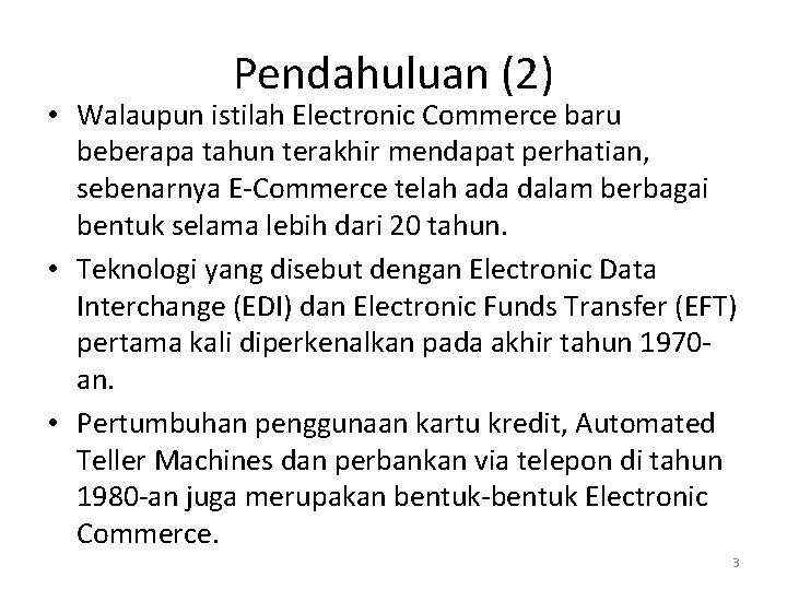 Pendahuluan (2) • Walaupun istilah Electronic Commerce baru beberapa tahun terakhir mendapat perhatian, sebenarnya