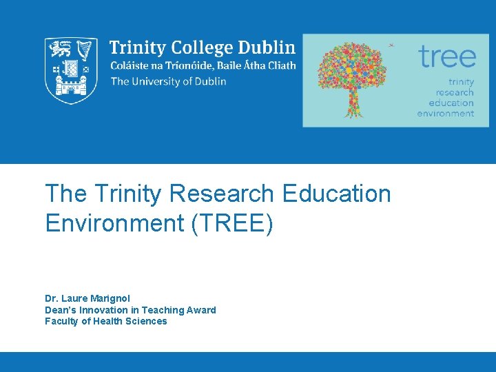 The Trinity Research Education Environment (TREE) Dr. Laure Marignol Dean’s Innovation in Teaching Award The Trinity Research Education Environment (TREE) Dr. Laure Marignol Dean’s Innovation in Teaching Award