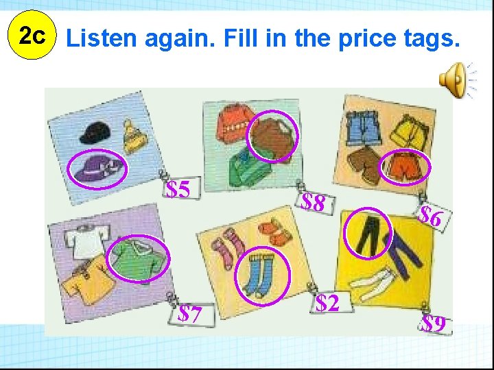 2 c Listen again. Fill in the price tags. $5 $7 $8 $2 $6 2 c Listen again. Fill in the price tags. $5 $7 $8 $2 $6