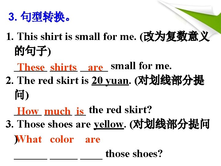 3. 句型转换。 1. This shirt is small for me. (改为复数意义 的句子) ______ These _____ 3. 句型转换。 1. This shirt is small for me. (改为复数意义 的句子) ______ These _____