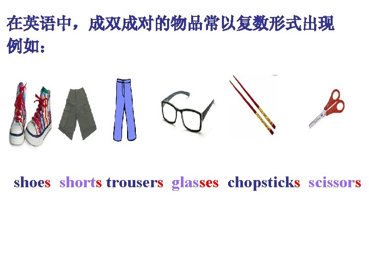 在英语中,成双成对的物品常以复数形式出现 例如: shoes shorts trousers glasses chopsticks scissors 在英语中,成双成对的物品常以复数形式出现 例如: shoes shorts trousers glasses chopsticks scissors