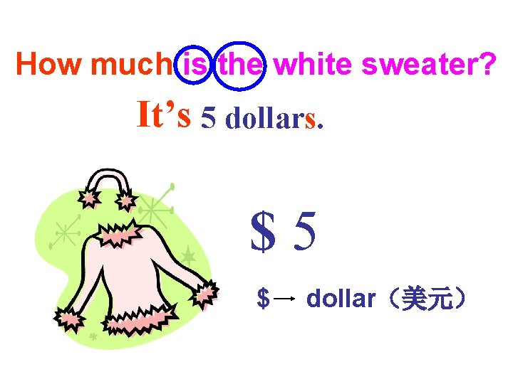 How much is the white sweater? It’s 5 dollars. $5 $ dollar(美元) How much is the white sweater? It’s 5 dollars. $5 $ dollar(美元)