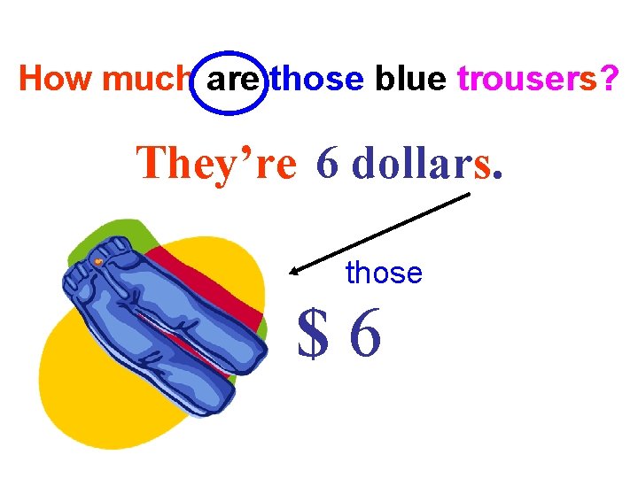 How much are those blue trousers? They’re 6 dollars. those $6 How much are those blue trousers? They’re 6 dollars. those $6