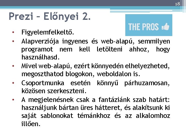 18 Prezi – Előnyei 2. • • • Figyelemfelkeltő. Alapverziója ingyenes és web-alapú, semmilyen