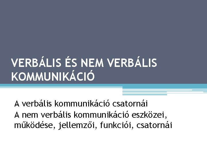 VERBÁLIS ÉS NEM VERBÁLIS KOMMUNIKÁCIÓ A verbális kommunikáció csatornái A nem verbális kommunikáció eszközei,