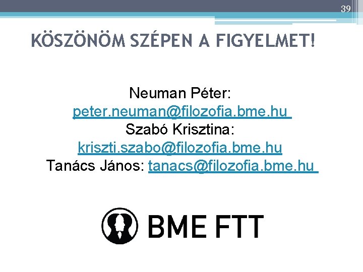 39 KÖSZÖNÖM SZÉPEN A FIGYELMET! Neuman Péter: peter. neuman@filozofia. bme. hu Szabó Krisztina: kriszti.