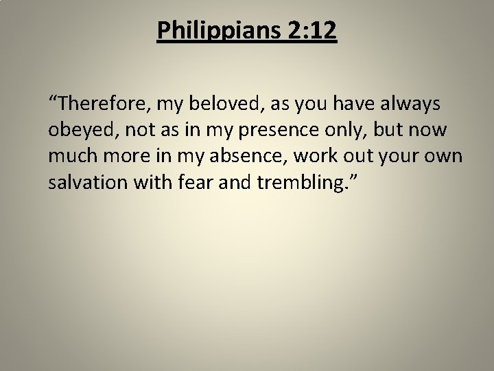 Philippians 2: 12 “Therefore, my beloved, as you have always obeyed, not as in
