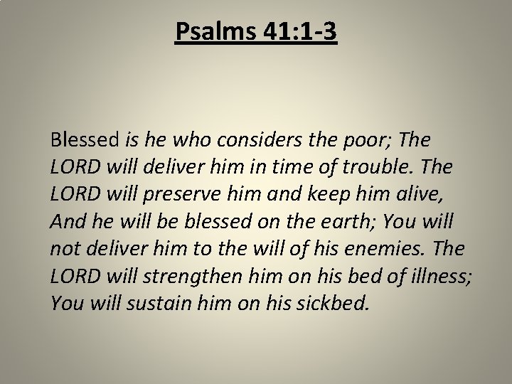 Psalms 41: 1 -3 Blessed is he who considers the poor; The LORD will