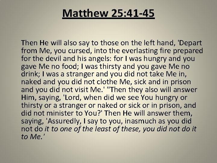 Matthew 25: 41 -45 Then He will also say to those on the left