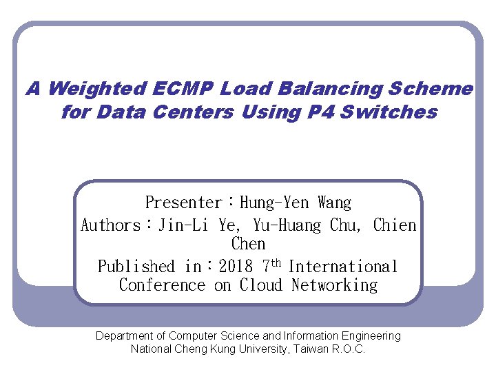 A Weighted ECMP Load Balancing Scheme for Data Centers Using P 4 Switches Presenter：Hung-Yen