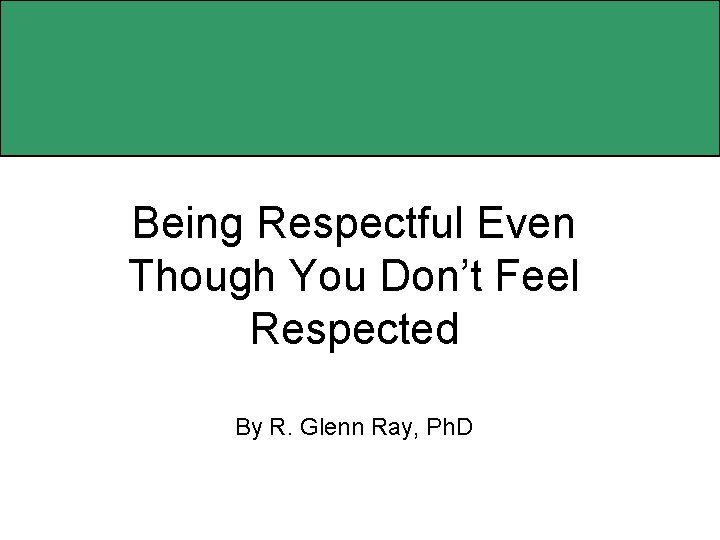 Being Respectful Even Though You Don’t Feel Respected By R. Glenn Ray, Ph. D