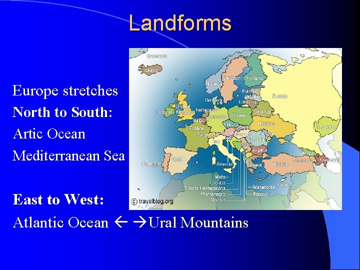 Landforms Europe stretches North to South: Artic Ocean Mediterranean Sea East to West: Atlantic