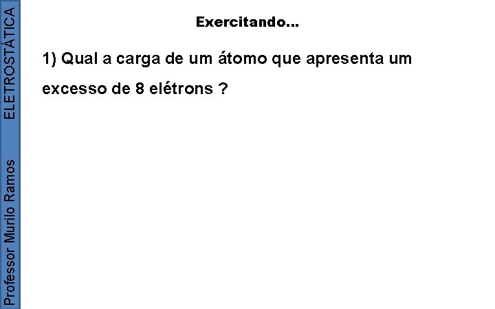 ELETROSTÁTICA Professor Murilo Ramos Exercitando. . . 1) Qual a carga de um átomo