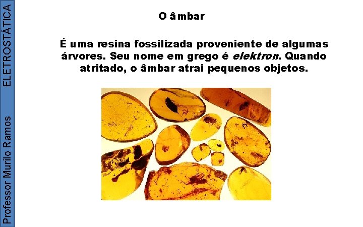ELETROSTÁTICA Professor Murilo Ramos O âmbar É uma resina fossilizada proveniente de algumas árvores.