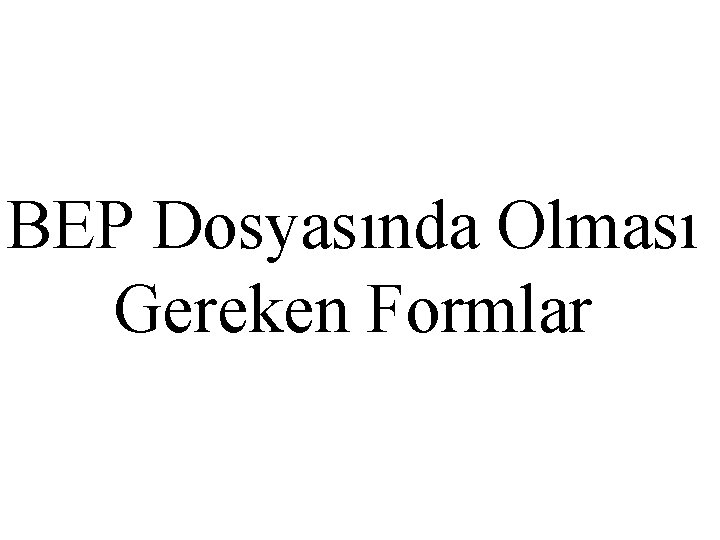 BEP Dosyasında Olması Gereken Formlar 