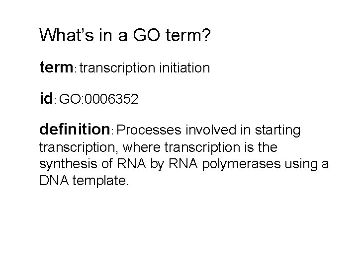 What’s in a GO term? term: transcription initiation id: GO: 0006352 definition: Processes involved